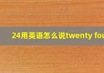 24用英语怎么说twenty four